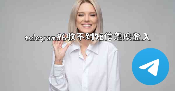 telegram86收不到短信怎麼登入