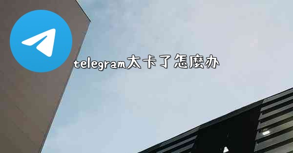 telegram太卡了怎麼办