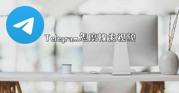Telegram怎麼搜索视频
