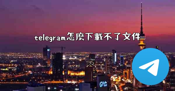 telegram怎麼下載不了文件