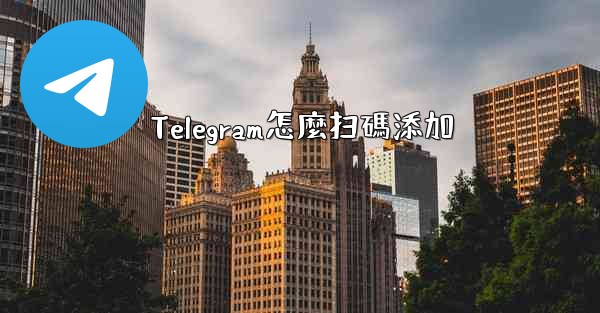 Telegram怎麼扫碼添加