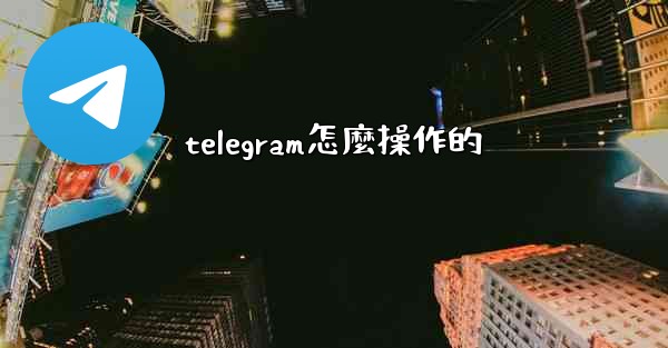 telegram怎麼操作的