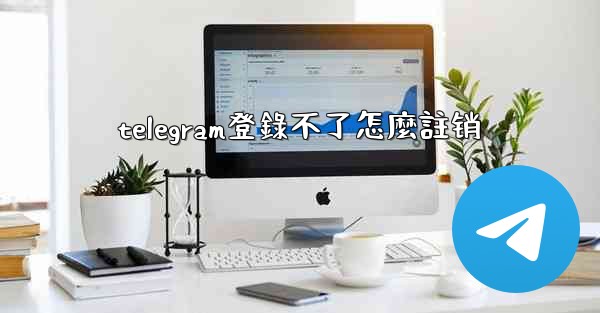 telegram登錄不了怎麼註销