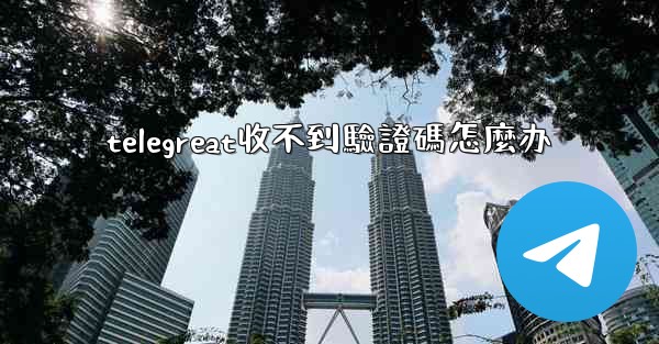 telegreat收不到驗證碼怎麼办