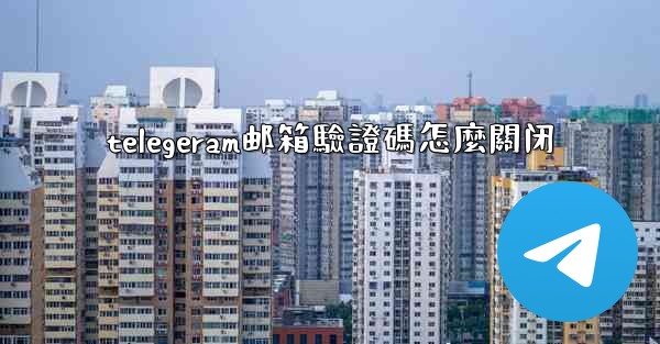 telegeram邮箱驗證碼怎麼關闭