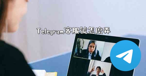 Telegram客服號怎麼弄