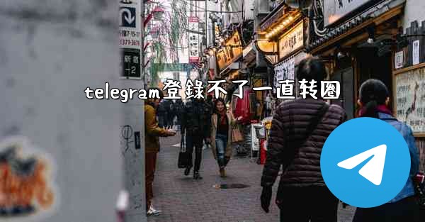 telegram登錄不了一直转圈