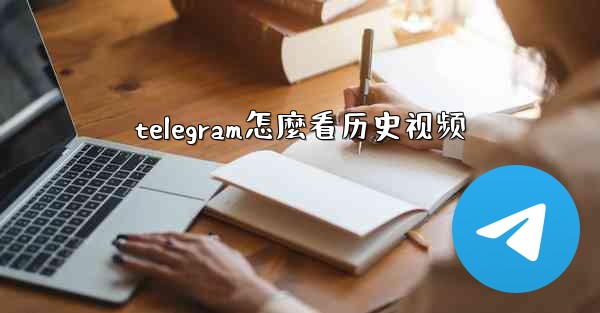 telegram怎麼看历史视频