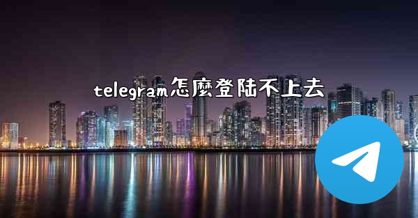 telegram怎麼登陆不上去