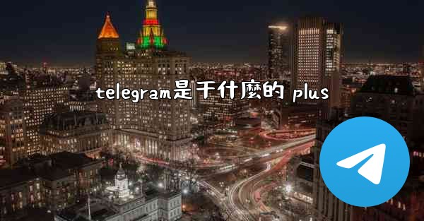 telegram是干什麼的 plus