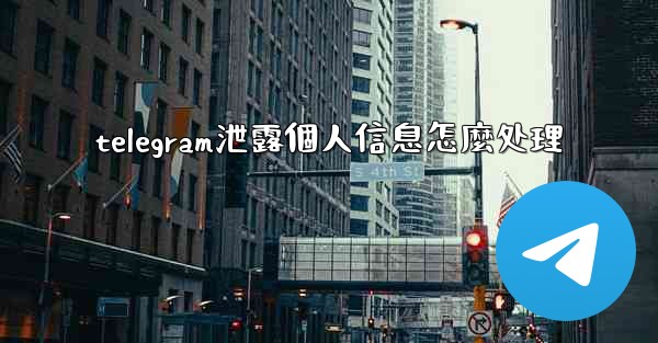 telegram泄露個人信息怎麼处理