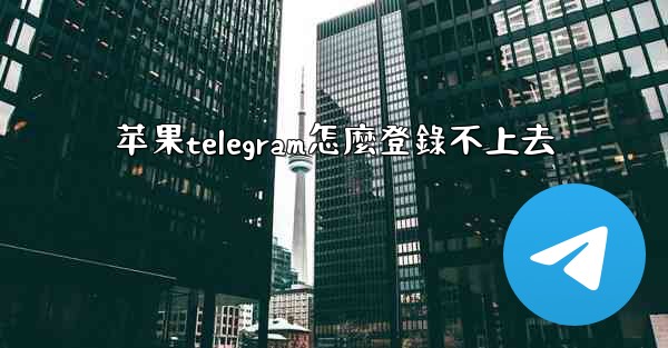 苹果telegram怎麼登錄不上去