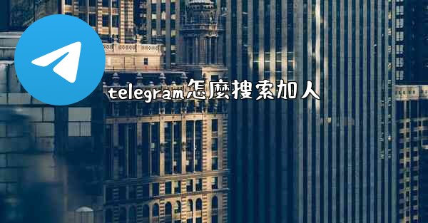 telegram怎麼搜索加人