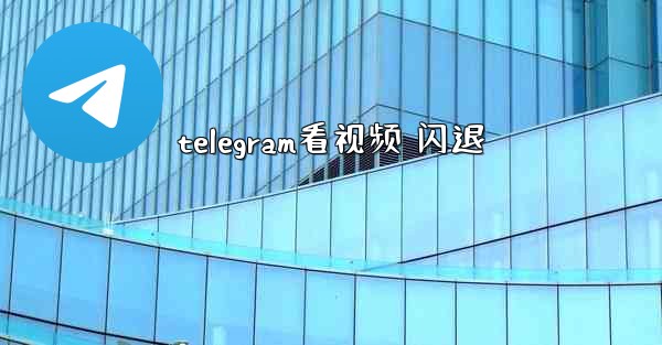 telegram看视频 闪退