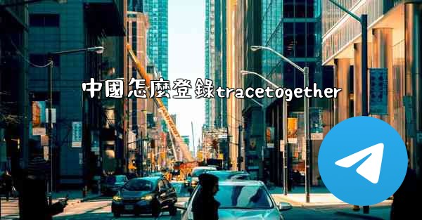 <b>中國怎麼登錄tracetogether</b>