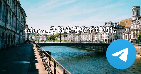 telegram登陆手機收不到短信