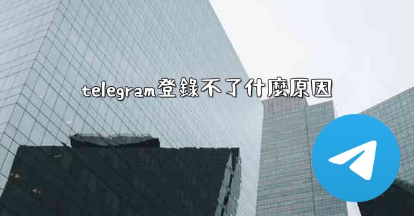 telegram登錄不了什麼原因