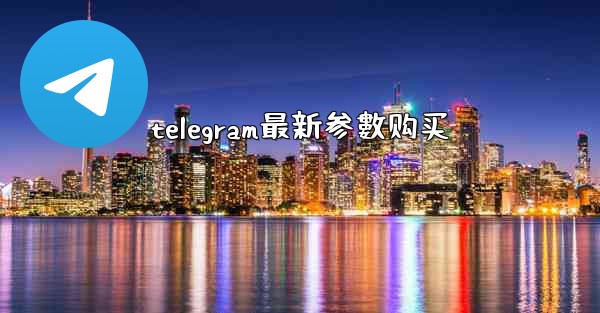 telegram最新参數购买