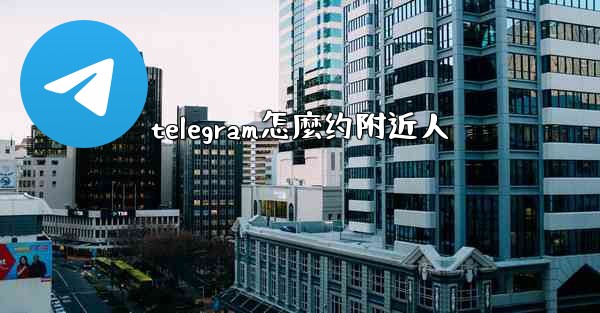 telegram怎麼约附近人