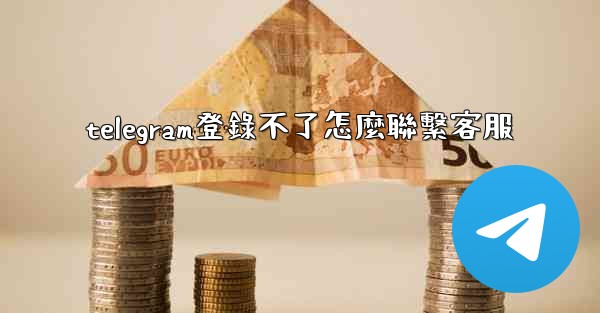 telegram登錄不了怎麼聯繫客服