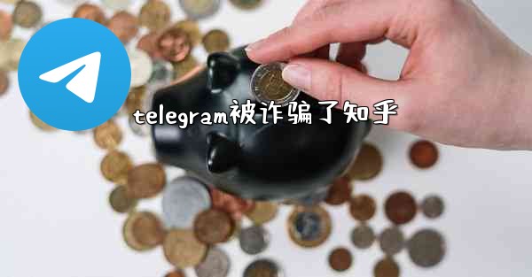 telegram被诈骗了知乎