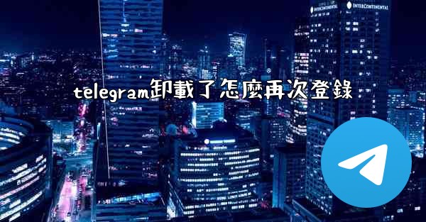 telegram卸載了怎麼再次登錄