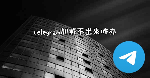 telegram加載不出來咋办