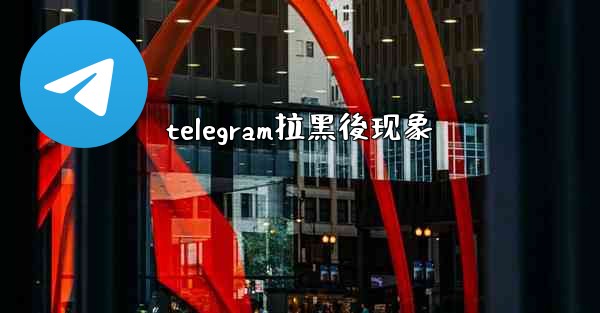 telegram拉黑後现象