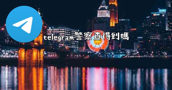 telegram警察查得到嗎