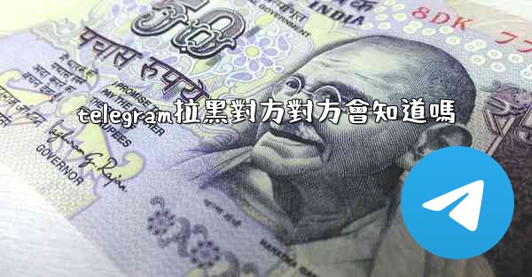 telegram拉黑對方對方會知道嗎