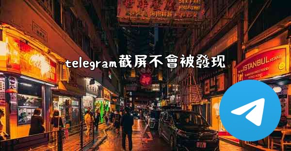telegram截屏不會被發现