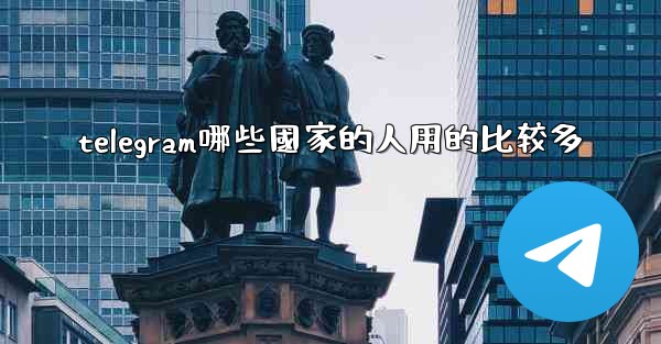 telegram哪些國家的人用的比较多