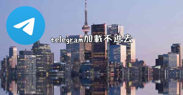 telegram加載不进去