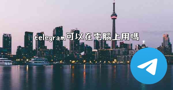 telegram可以在電腦上用嗎