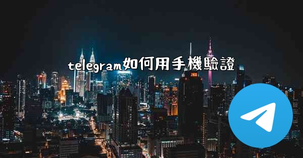 telegram如何用手機驗證