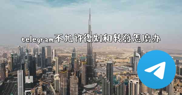 telegram不允许復制和转發怎麼办