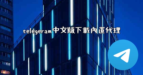 telegeram中文版下載內置代理