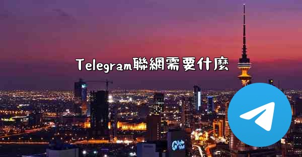 Telegram聯網需要什麼