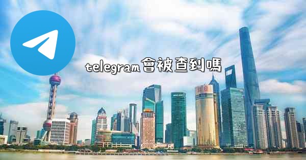 telegram會被查到嗎