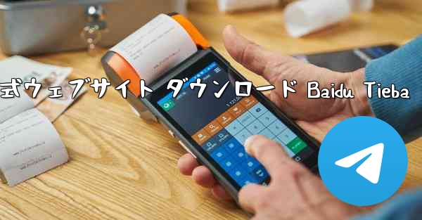 Telegraph 公式ウェブサイト ダウンロード Baidu Tieba