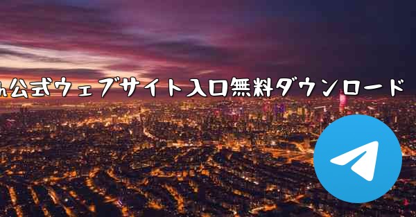 Telegraph公式ウェブサイト入口無料ダウンロード