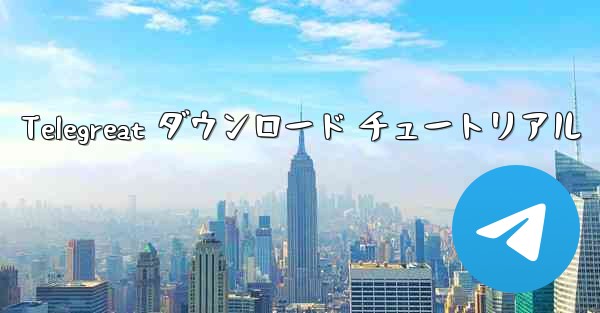 Telegreat ダウンロード チュートリアル