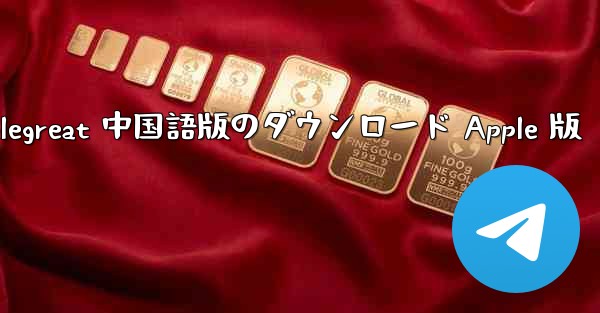 Telegreat 中国語版のダウンロード Apple 版