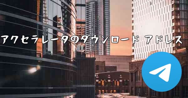 Telegreat アクセラレータのダウンロード アドレス