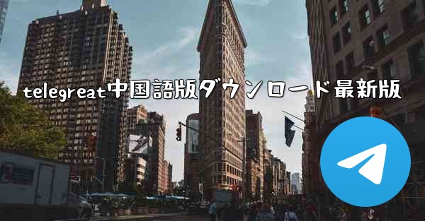 telegreat中国語版ダウンロード最新版