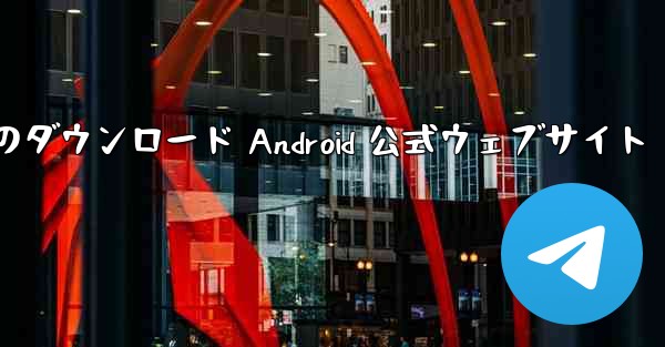 Telegreat 携帯電話のダウンロード Android 公式ウェブサイト