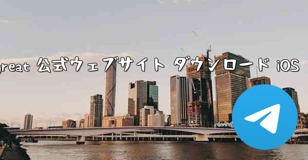 Telegreat 公式ウェブサイト ダウンロード iOS