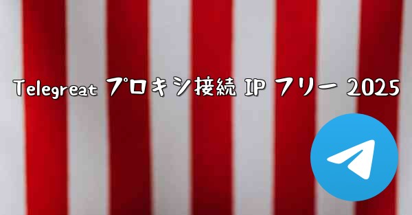 Telegreat プロキシ接続 IP フリー 2025