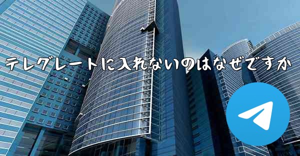 テレグレートに入れないのはなぜですか