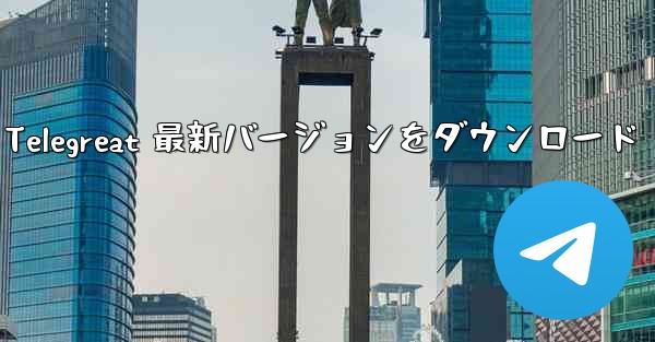 Telegreat 最新バージョンをダウンロード